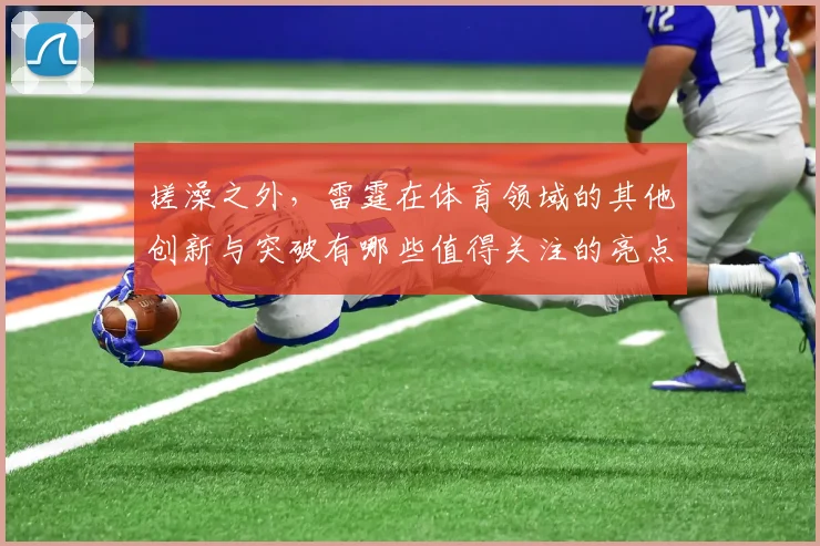 搓澡之外，雷霆在体育领域的其他创新与突破有哪些值得关注的亮点