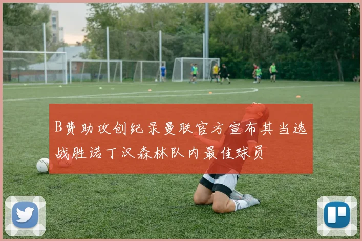 B费助攻创纪录曼联官方宣布其当选战胜诺丁汉森林队内最佳球员