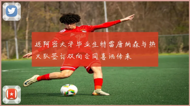 迈阿密大学毕业生特雷唐纳森与热火队签订双向合同喜讯传来