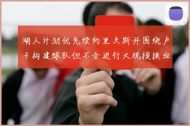 湖人计划优先续约里夫斯并围绕卢卡构建球队但不会进行大规模换血