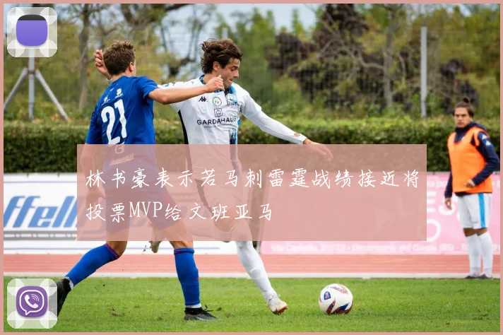 林书豪表示若马刺雷霆战绩接近将投票MVP给文班亚马