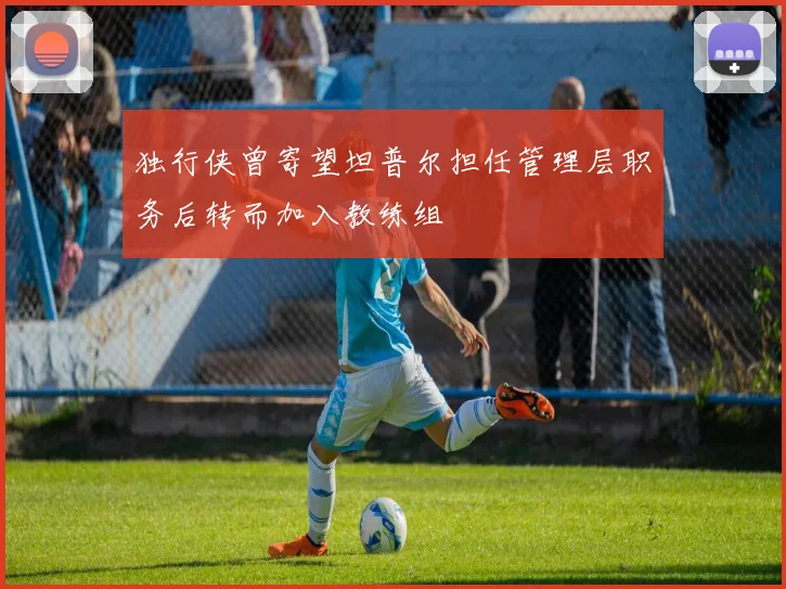 独行侠曾寄望坦普尔担任管理层职务后转而加入教练组