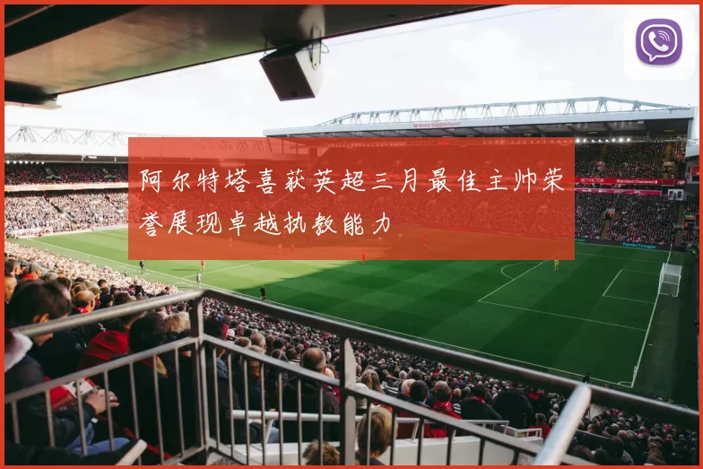 阿尔特塔喜获英超三月最佳主帅荣誉展现卓越执教能力