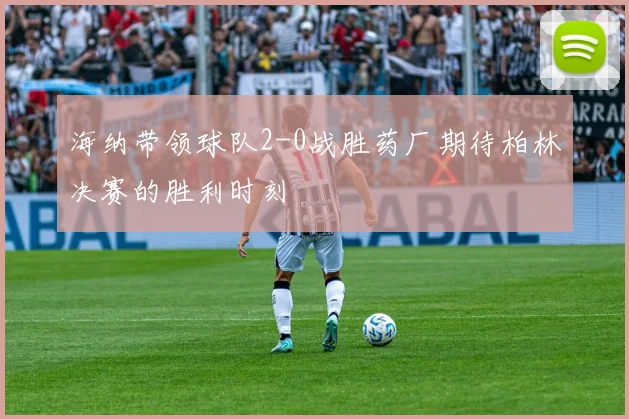 海纳带领球队2-0战胜药厂期待柏林决赛的胜利时刻