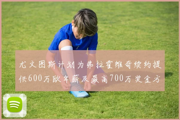 尤文图斯计划为弗拉霍维奇续约提供600万欧年薪及最高700万奖金方案