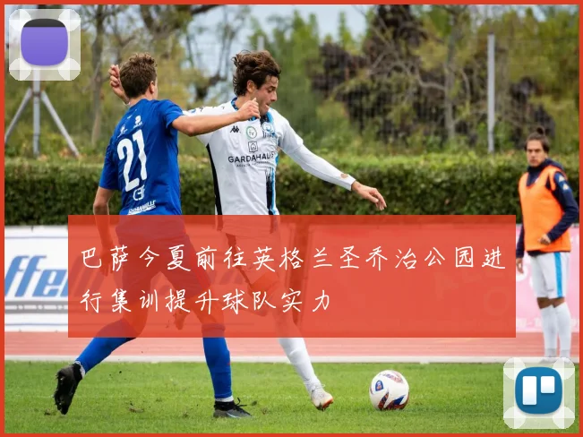巴萨今夏前往英格兰圣乔治公园进行集训提升球队实力