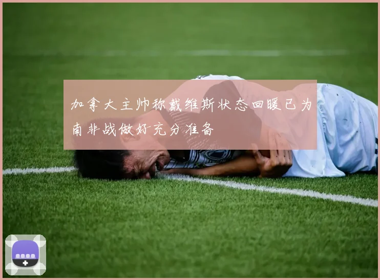 加拿大主帅称戴维斯状态回暖已为南非战做好充分准备