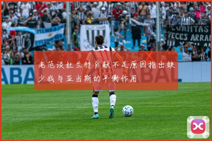 老范谈杜兰特贡献不足原因指出缺少我与亚当斯的平衡作用