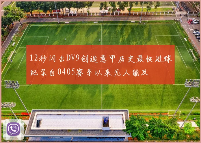 12秒闪击DV9创造意甲历史最快进球纪录自0405赛季以来无人能及